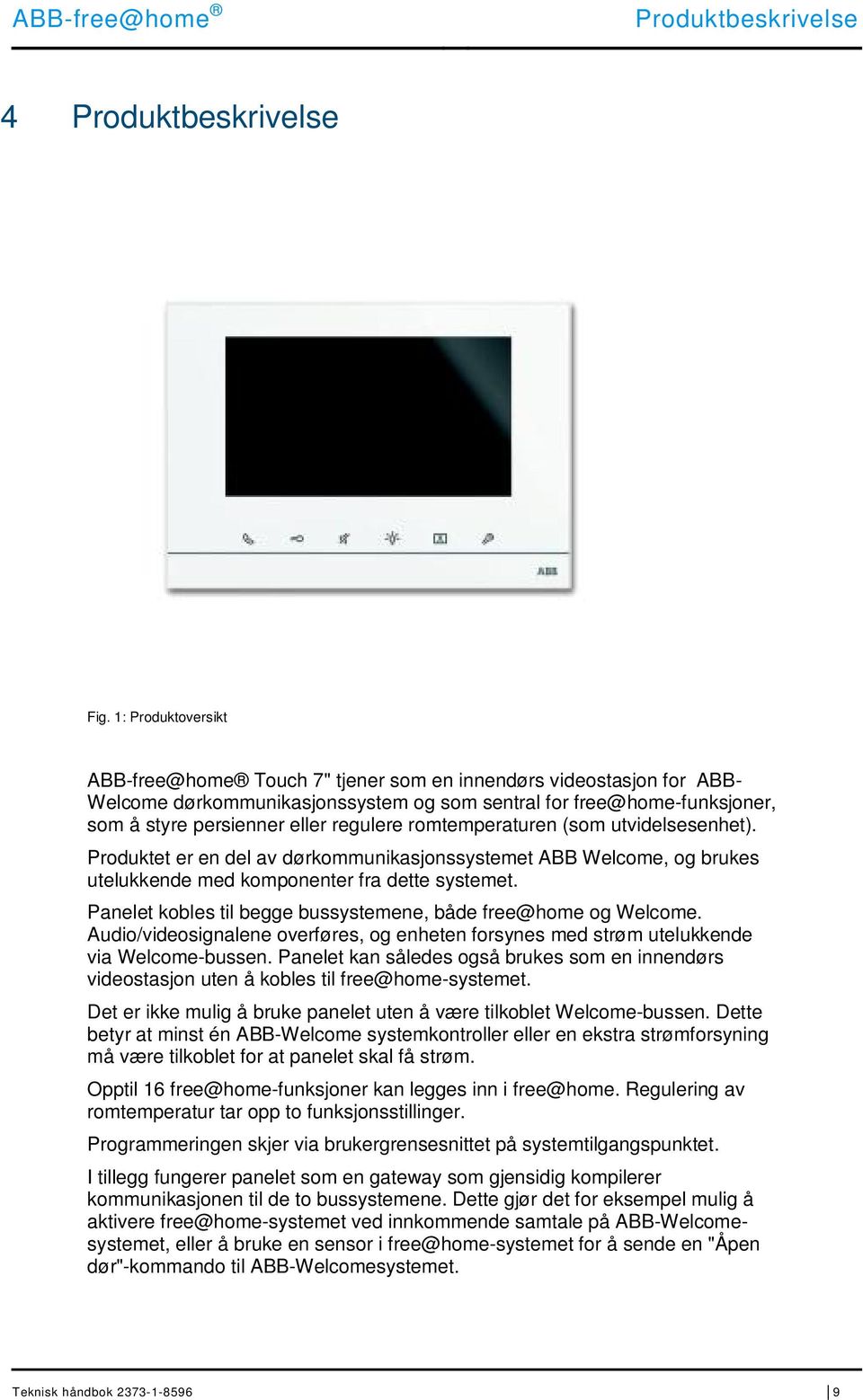 romtemperaturen (som utvidelsesenhet). Produktet er en del av dørkommunikasjonssystemet ABB Welcome, og brukes utelukkende med komponenter fra dette systemet.