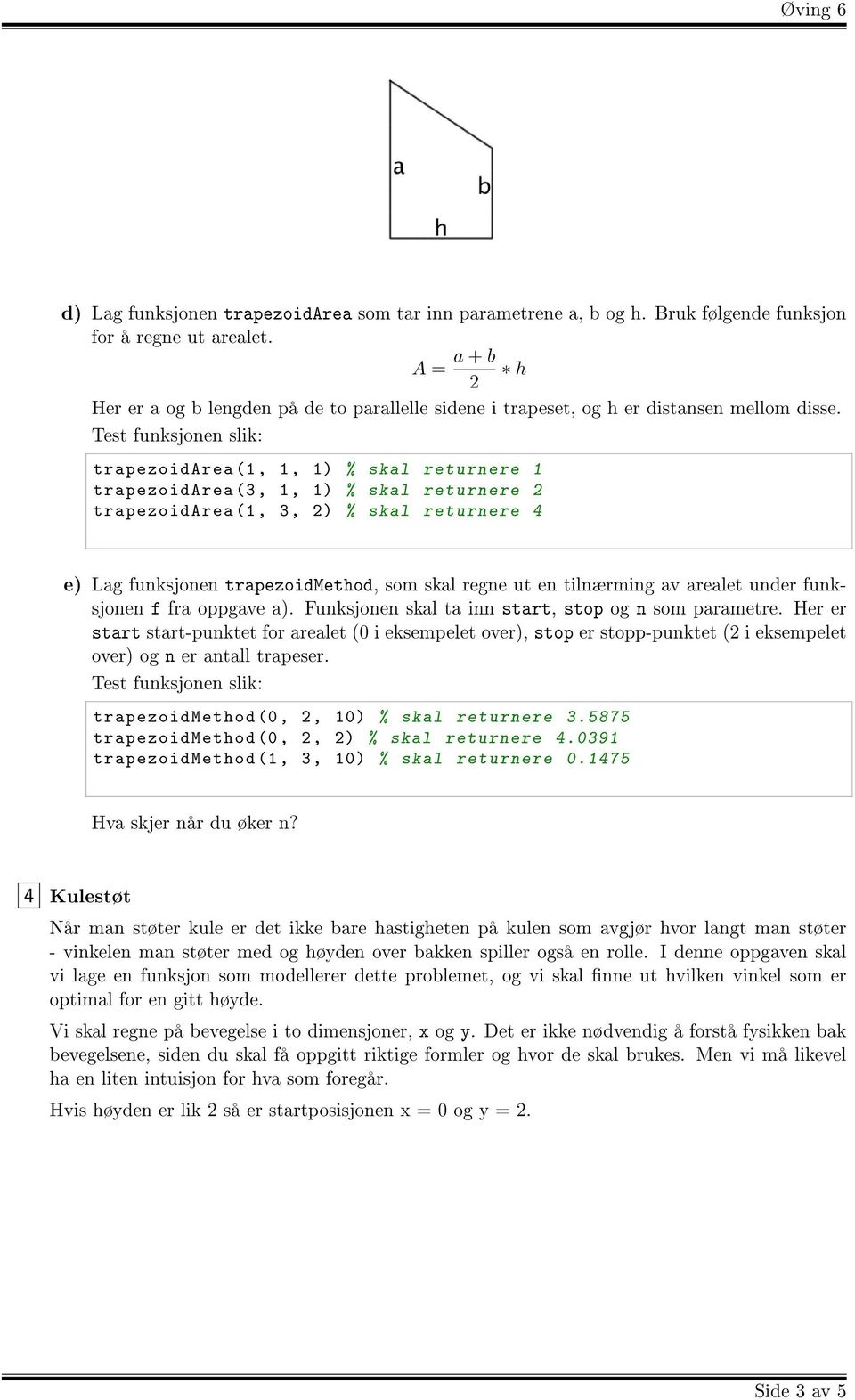 Test funksjonen slik: trapezoidarea (1, 1, 1) % skal returnere 1 trapezoidarea (3, 1, 1) % skal returnere 2 trapezoidarea (1, 3, 2) % skal returnere 4 e) Lag funksjonen trapezoidmethod, som skal