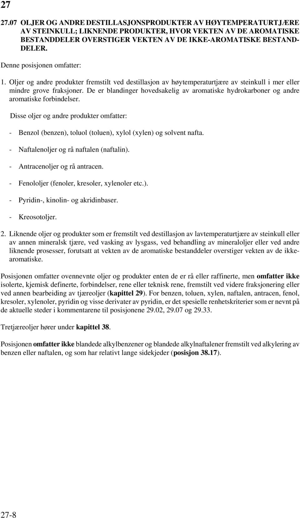 De er blandinger hovedsakelig av aromatiske hydrokarboner og andre aromatiske forbindelser. Disse oljer og andre produkter omfatter: - Benzol (benzen), toluol (toluen), xylol (xylen) og solvent nafta.