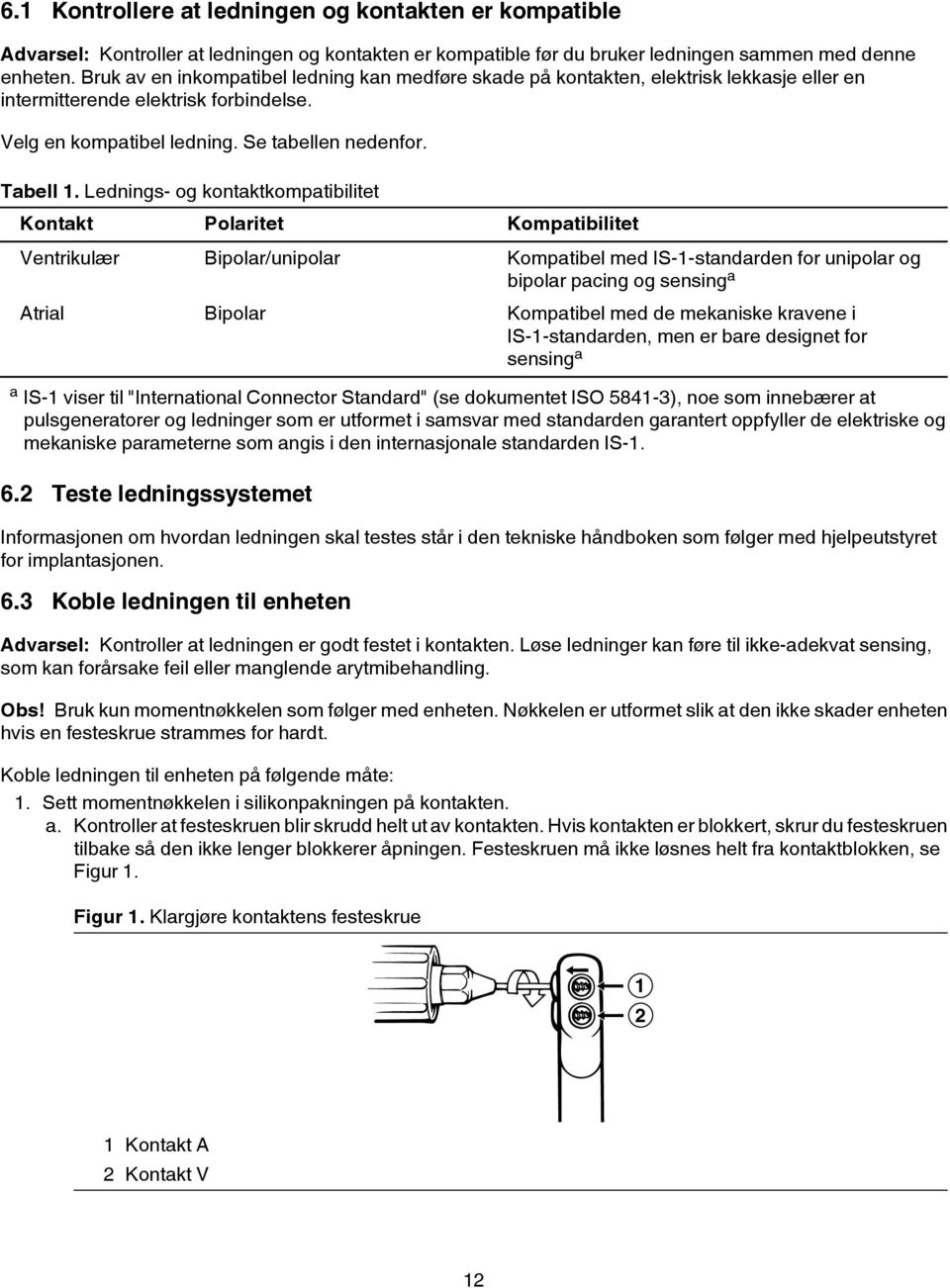 Lednings- og kontaktkompatibilitet Kontakt Polaritet Kompatibilitet Ventrikulær Bipolar/unipolar Kompatibel med IS-1-standarden for unipolar og bipolar pacing og sensing a Atrial Bipolar Kompatibel