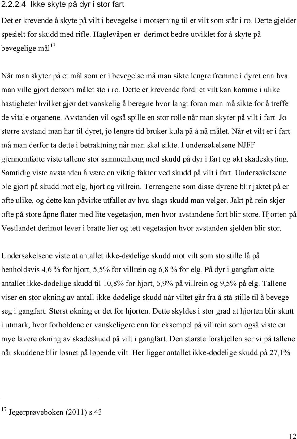 Dette er krevende fordi et vilt kan komme i ulike hastigheter hvilket gjør det vanskelig å beregne hvor langt foran man må sikte for å treffe de vitale organene.