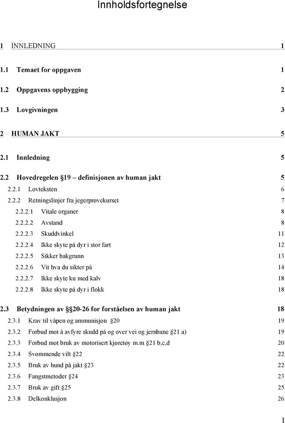 2.2.7 Ikke skyte ku med kalv 18 2.2.2.8 Ikke skyte på dyr i flokk 18 2.3 Betydningen av 20-26 for forståelsen av human jakt 18 2.3.1 Krav til våpen og ammunisjon 20 19 2.3.2 Forbud mot å avfyre skudd på og over vei og jernbane 21 a) 19 2.