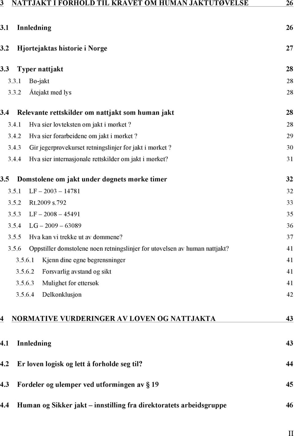 30 3.4.4 Hva sier internasjonale rettskilder om jakt i mørket? 31 3.5 Domstolene om jakt under døgnets mørke timer 32 3.5.1 LF 2003 14781 32 3.5.2 Rt.2009 s.792 33 3.5.3 LF 2008 45491 35 3.5.4 LG 2009 63089 36 3.