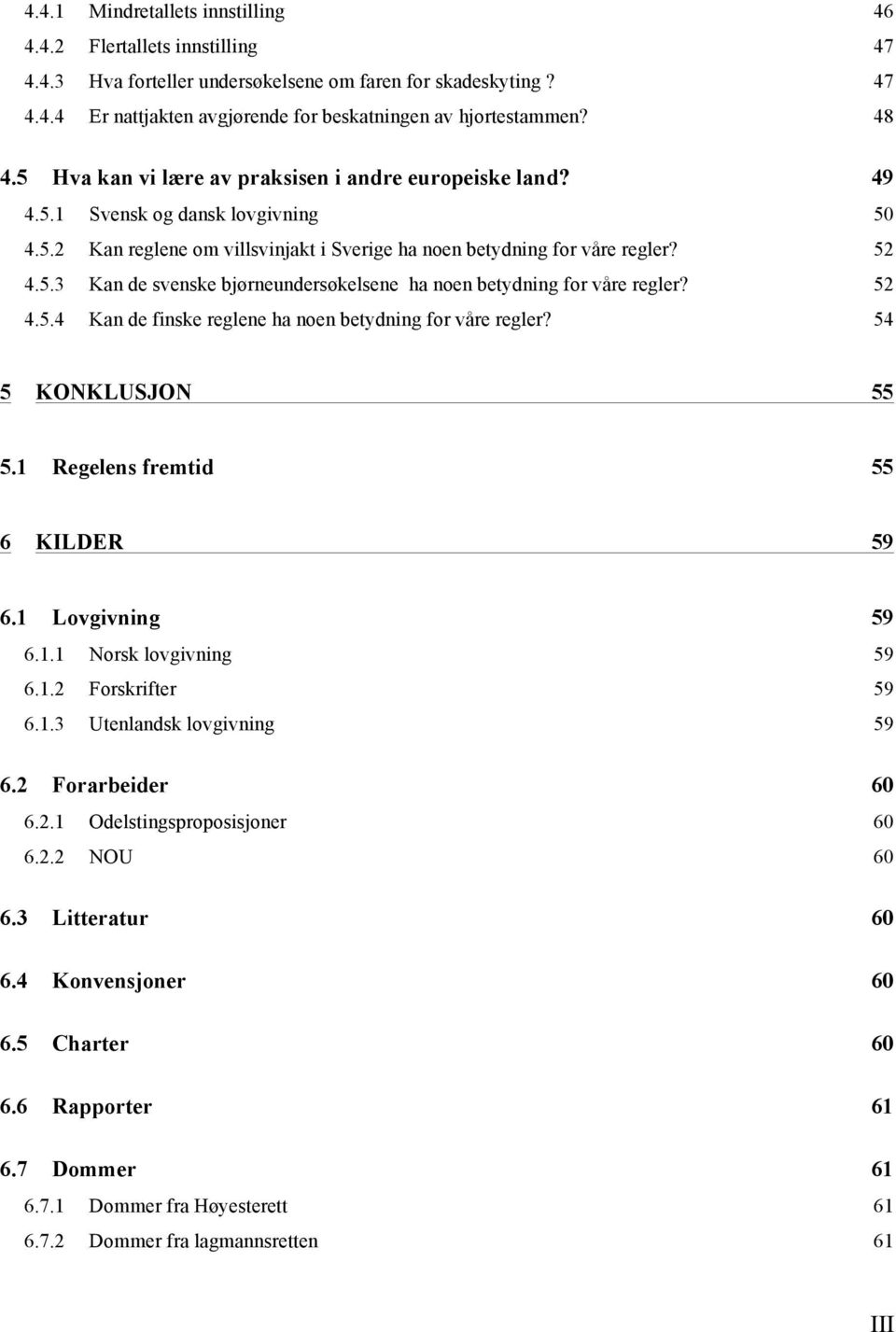 52 4.5.4 Kan de finske reglene ha noen betydning for våre regler? 54 5 KONKLUSJON 55 5.1 Regelens fremtid 55 6 KILDER 59 6.1 Lovgivning 59 6.1.1 Norsk lovgivning 59 6.1.2 Forskrifter 59 6.1.3 Utenlandsk lovgivning 59 6.