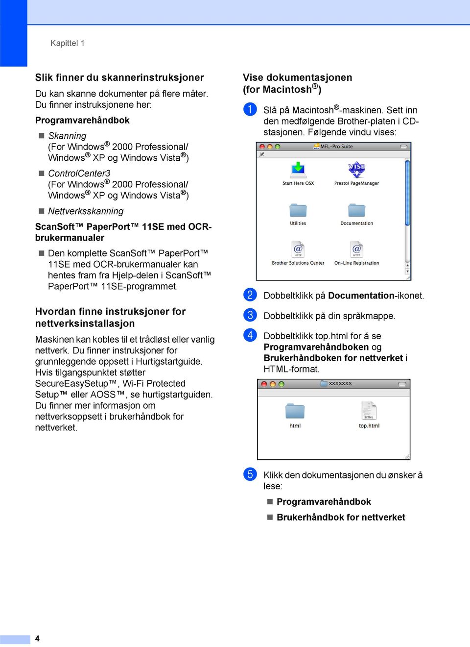 Nettverksskanning ScanSoft PaperPort 11SE med OCRbrukermanualer Den komplette ScanSoft PaperPort 11SE med OCR-brukermanualer kan hentes fram fra Hjelp-delen i ScanSoft PaperPort 11SE-programmet.