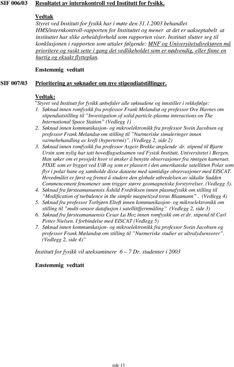 Institutt slutter seg til konklusjonen i rapporten som uttaler følgende: MNF og Universitetsdirektøren må prioritere og raskt sette i gang det vedlikeholdet som er nødvendig, eller finne en hurtig og