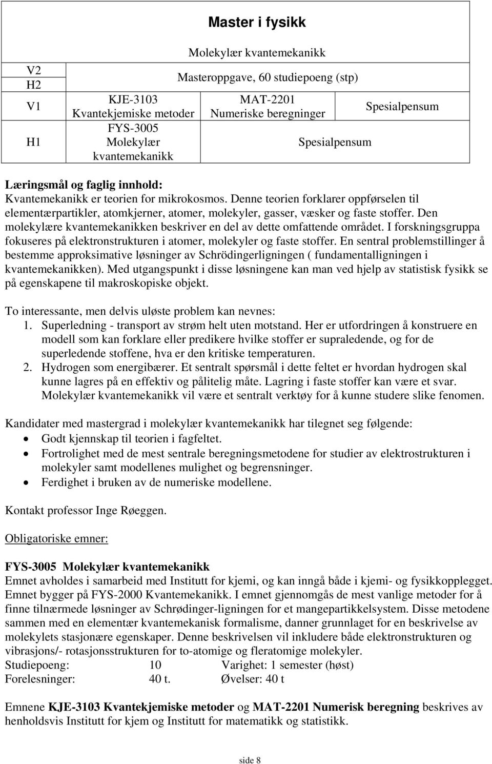 Denne teorien forklarer oppførselen til elementærpartikler, atomkjerner, atomer, molekyler, gasser, væsker og faste stoffer.