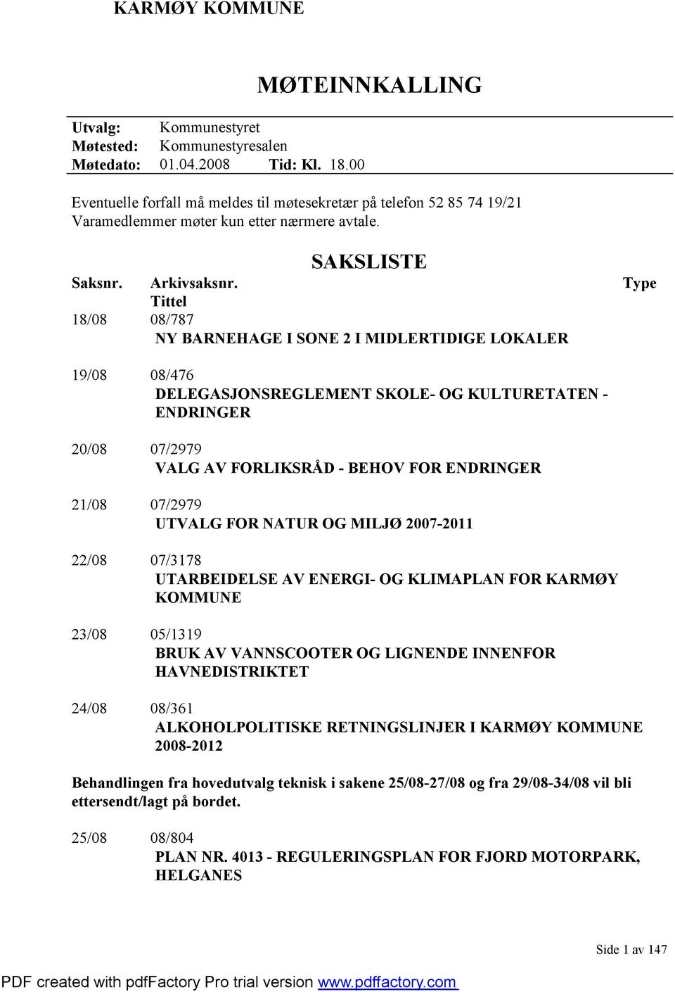 Type Tittel 18/08 08/787 NY BARNEHAGE I SONE 2 I MIDLERTIDIGE LOKALER 19/08 08/476 DELEGASJONSREGLEMENT SKOLE- OG KULTURETATEN - ENDRINGER 20/08 07/2979 VALG AV FORLIKSRÅD - BEHOV FOR ENDRINGER 21/08