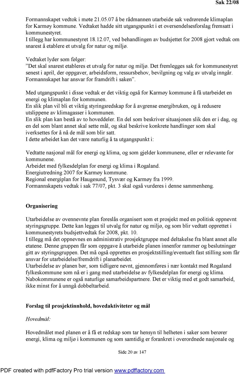 07, ved behandlingen av budsjettet for 2008 gjort vedtak om snarest å etablere et utvalg for natur og miljø. Vedtaket lyder som følger: Det skal snarest etableres et utvalg for natur og miljø.