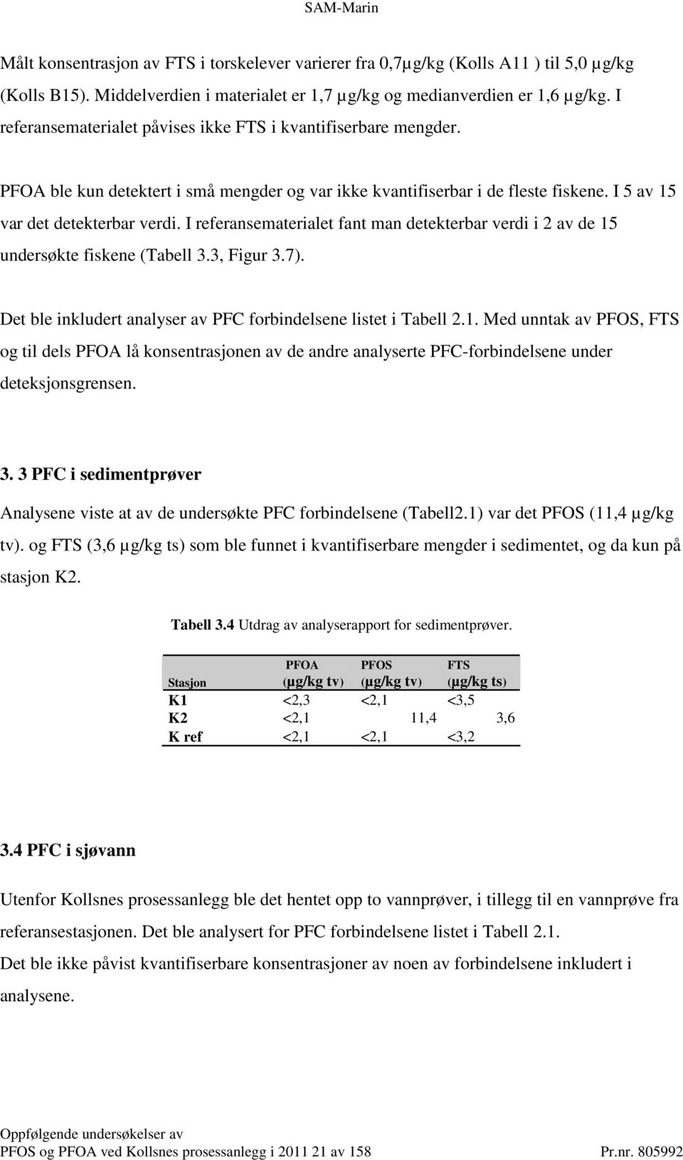 I referansematerialet fant man detekterbar verdi i 2 av de 15 undersøkte fiskene (Tabell 3.3, Figur 3.7). Det ble inkludert analyser av PFC forbindelsene listet i Tabell 2.1. Med unntak av PFOS, FTS og til dels PFOA lå konsentrasjonen av de andre analyserte PFC-forbindelsene under deteksjonsgrensen.