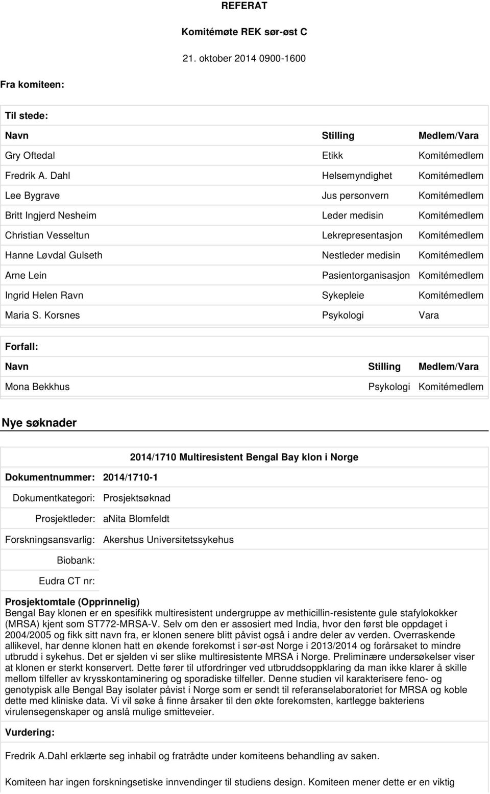 Nestleder medisin Komitémedlem Arne Lein Pasientorganisasjon Komitémedlem Ingrid Helen Ravn Sykepleie Komitémedlem Maria S.