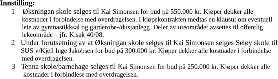sak 40/08. 2 Under forutsetning av at Øksningan skole selges til Kai Simonsen selges Seløy skole til SUS v/kjell Inge Jakobsen for bud på 300.000 kr.