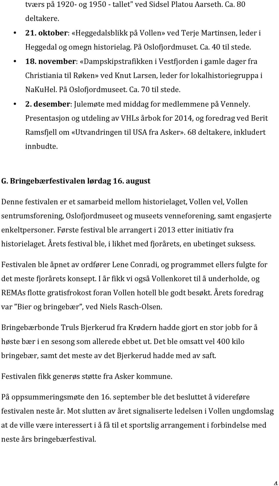 desember: Julemøte med middag for medlemmene på Vennely. Presentasjon og utdeling av VHLs årbok for 2014, og foredrag ved Berit Ramsfjell om «Utvandringen til USA fra Asker».