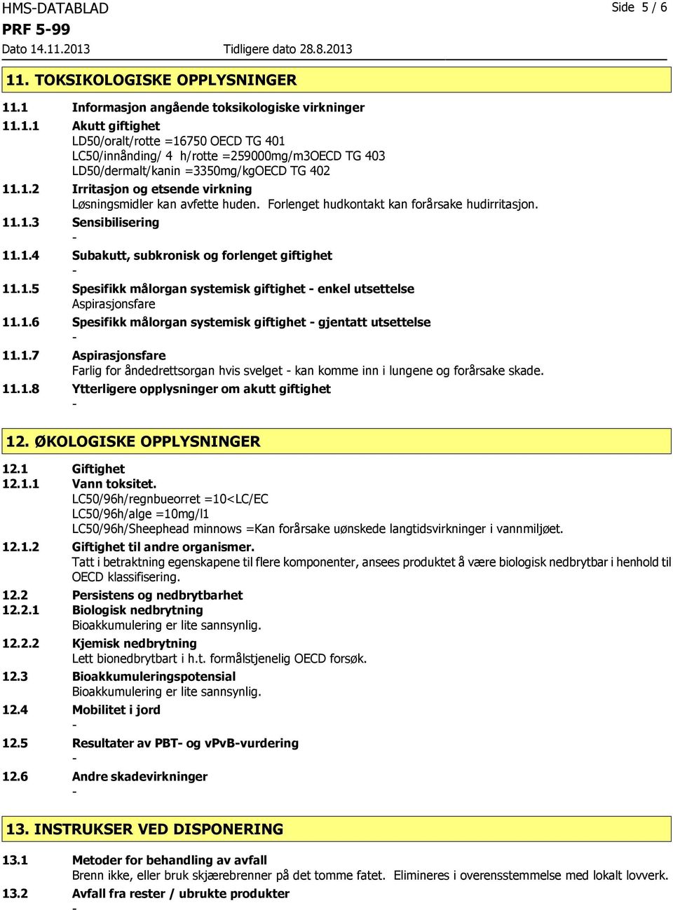 1.6 Spesifikk målorgan systemisk giftighet gjentatt utsettelse 11.1.7 Aspirasjonsfare Farlig for åndedrettsorgan hvis svelget kan komme inn i lungene og forårsake skade. 11.1.8 Ytterligere opplysninger om akutt giftighet 12.