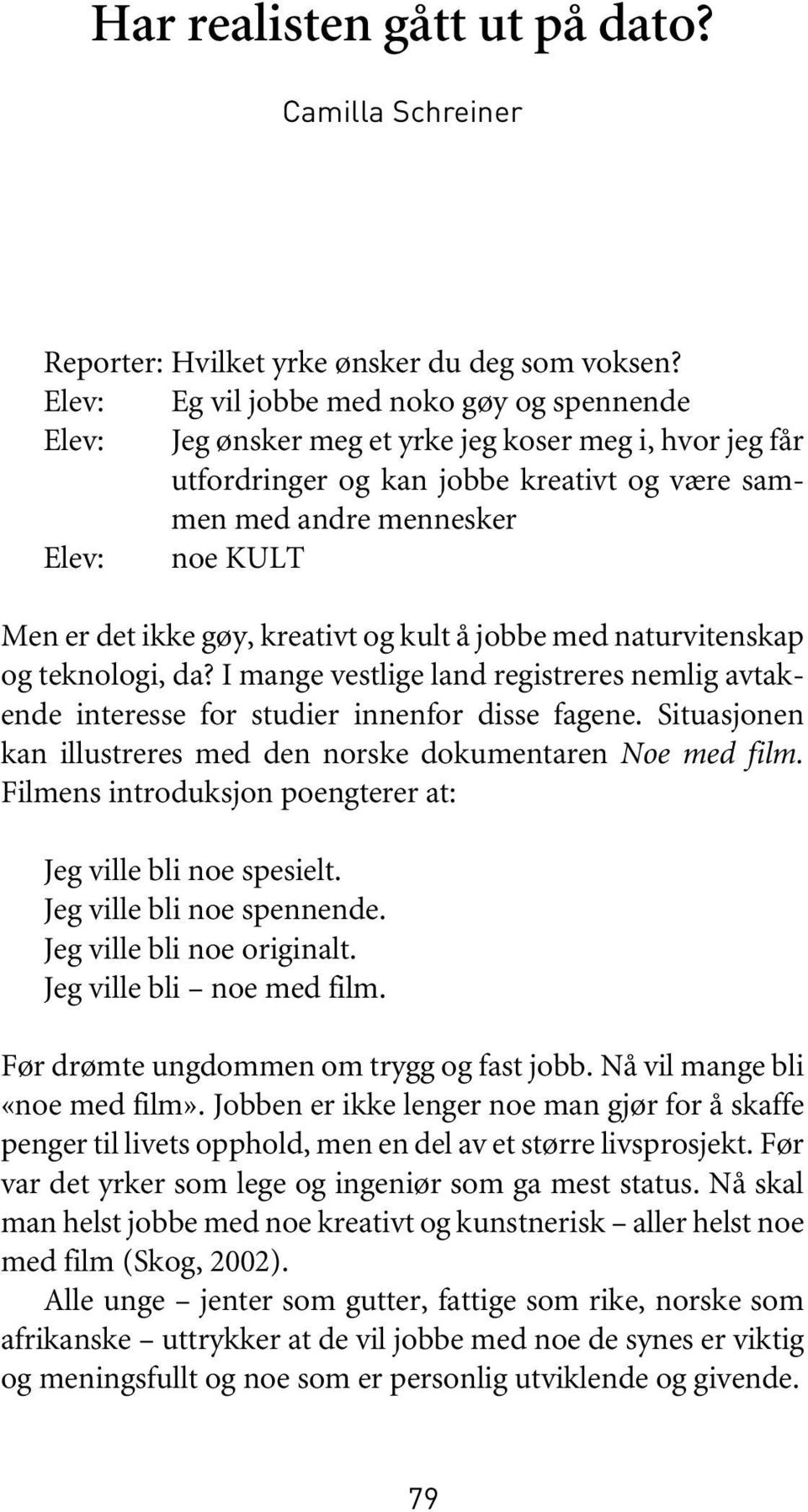 ikke gøy, kreativt og kult å jobbe med naturvitenskap og teknologi, da? I mange vestlige land registreres nemlig avtakende interesse for studier innenfor disse fagene.