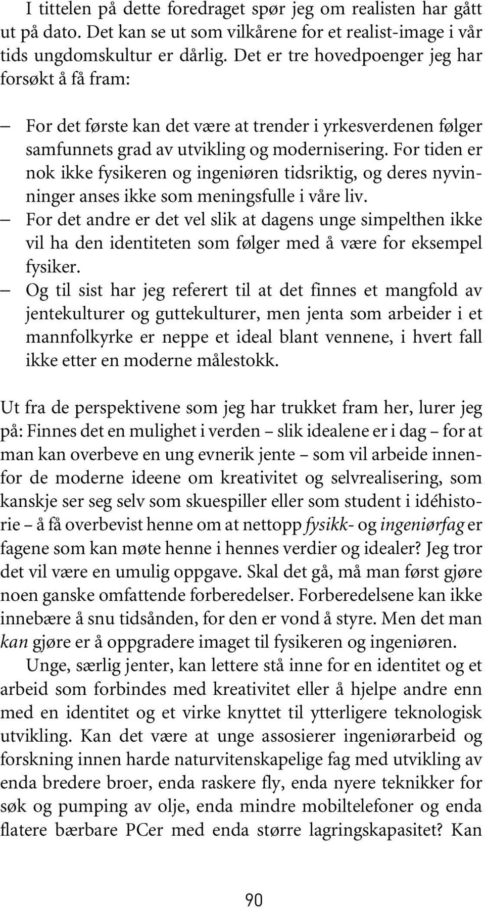 For tiden er nok ikke fysikeren og ingeniøren tidsriktig, og deres nyvinninger anses ikke som meningsfulle i våre liv.