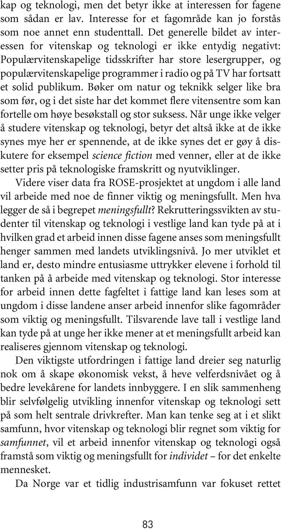 har fortsatt et solid publikum. Bøker om natur og teknikk selger like bra som før, og i det siste har det kommet flere vitensentre som kan fortelle om høye besøkstall og stor suksess.