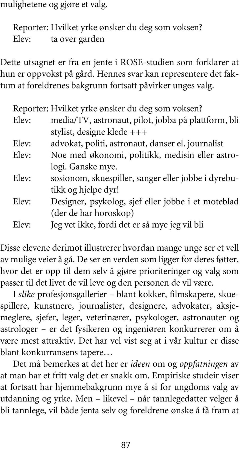 Elev: media/tv, astronaut, pilot, jobba på plattform, bli stylist, designe klede +++ Elev: advokat, politi, astronaut, danser el. journalist Elev: Noe med økonomi, politikk, medisin eller astrologi.