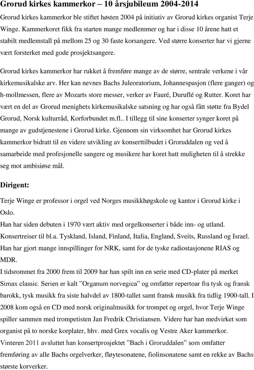 Ved større konserter har vi gjerne vært forsterket med gode prosjektsangere. Grorud kirkes kammerkor har rukket å fremføre mange av de større, sentrale verkene i vår kirkemusikalske arv.