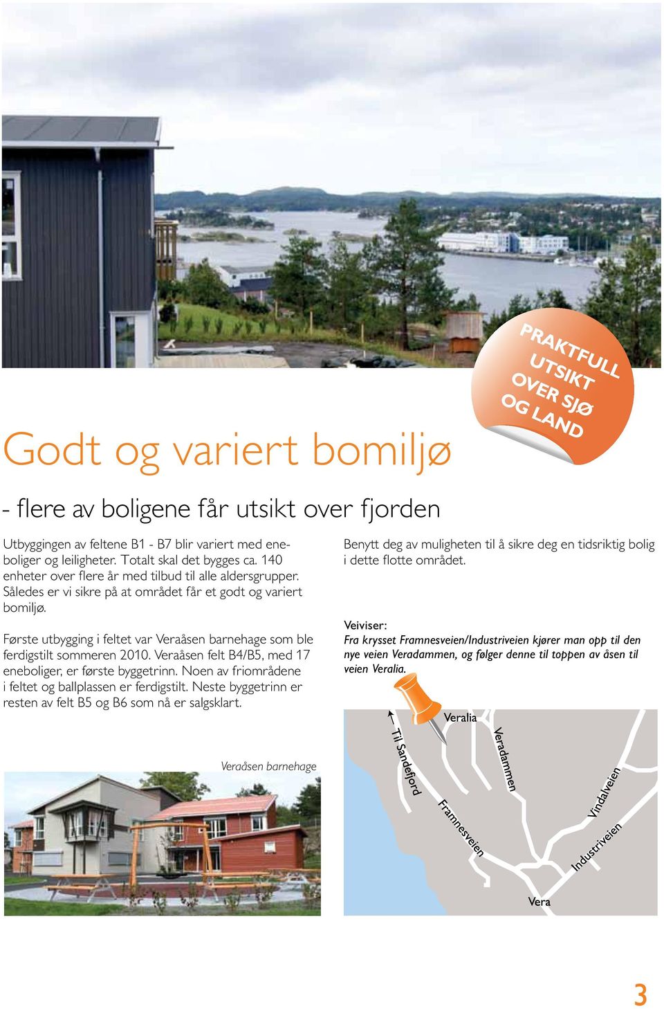 Første utbygging i feltet var Veraåsen barnehage som ble ferdigstilt sommeren 2010. Veraåsen felt B4/B5, med 17 eneboliger, er første byggetrinn.