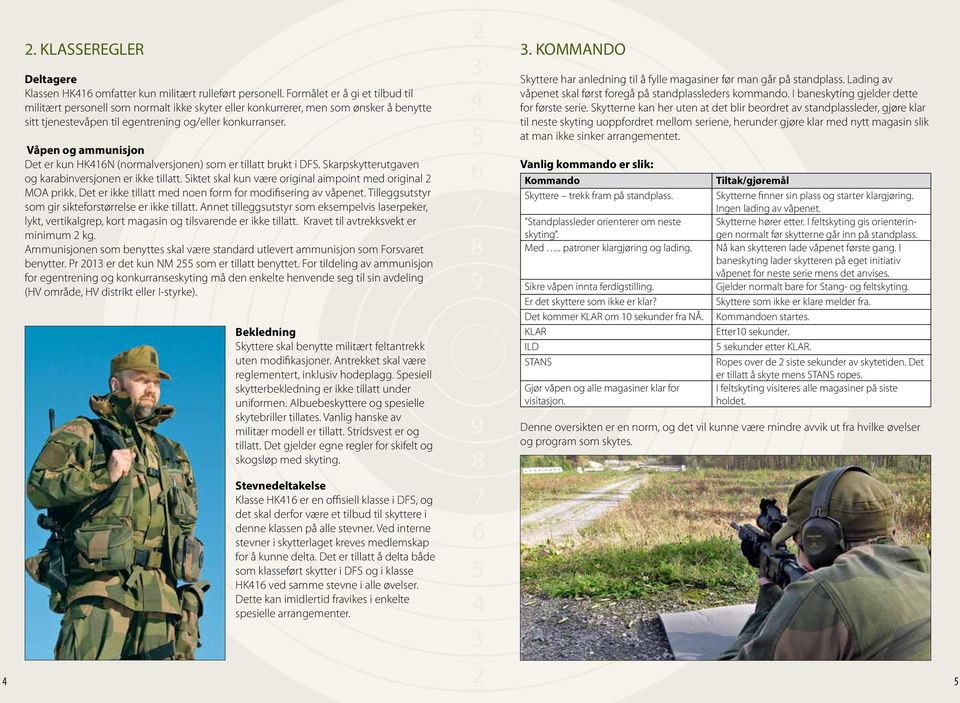 Våpen og ammunisjon Det er kun HKN (normalversjonen) som er tillatt brukt i DFS. Skarpskytterutgaven og karabinversjonen er ikke tillatt. Siktet skal kun være original aimpoint med original MOA prikk.