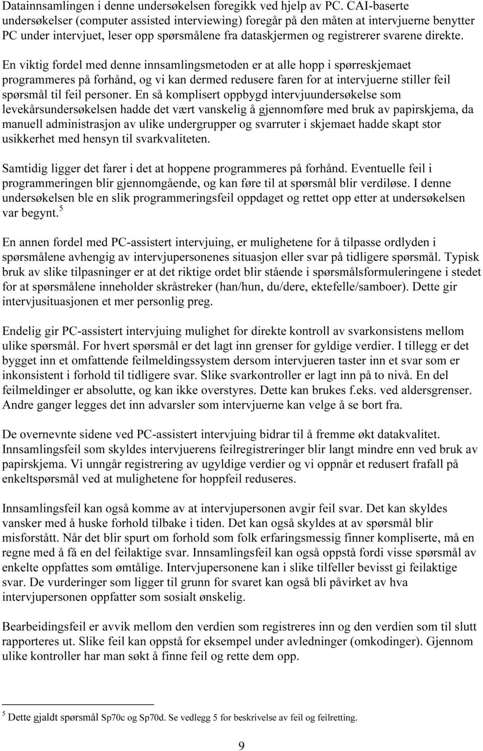 En viktig fordel med denne innsamlingsmetoden er at alle hopp i spørreskjemaet programmeres på forhånd, og vi kan dermed redusere faren for at intervjuerne stiller feil spørsmål til feil personer.