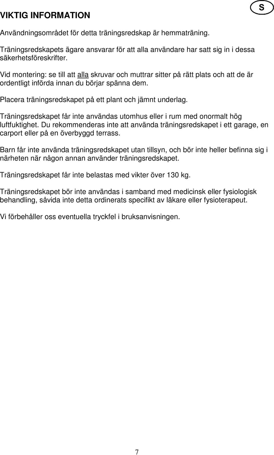 Träningsredskapet får inte användas utomhus eller i rum med onormalt hög luftfuktighet. Du rekommenderas inte att använda träningsredskapet i ett garage, en carport eller på en överbyggd terrass.