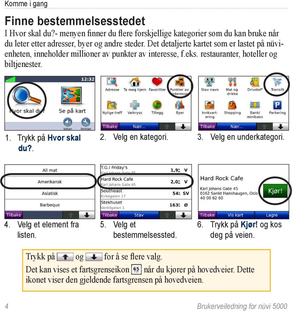 Trykk på Hvor skal du?. 2. Velg en kategori. 3. Velg en underkategori. 4. Velg et element fra listen. 5. Velg et bestemmelsessted. 6. Trykk på Kjør! og kos deg på veien.