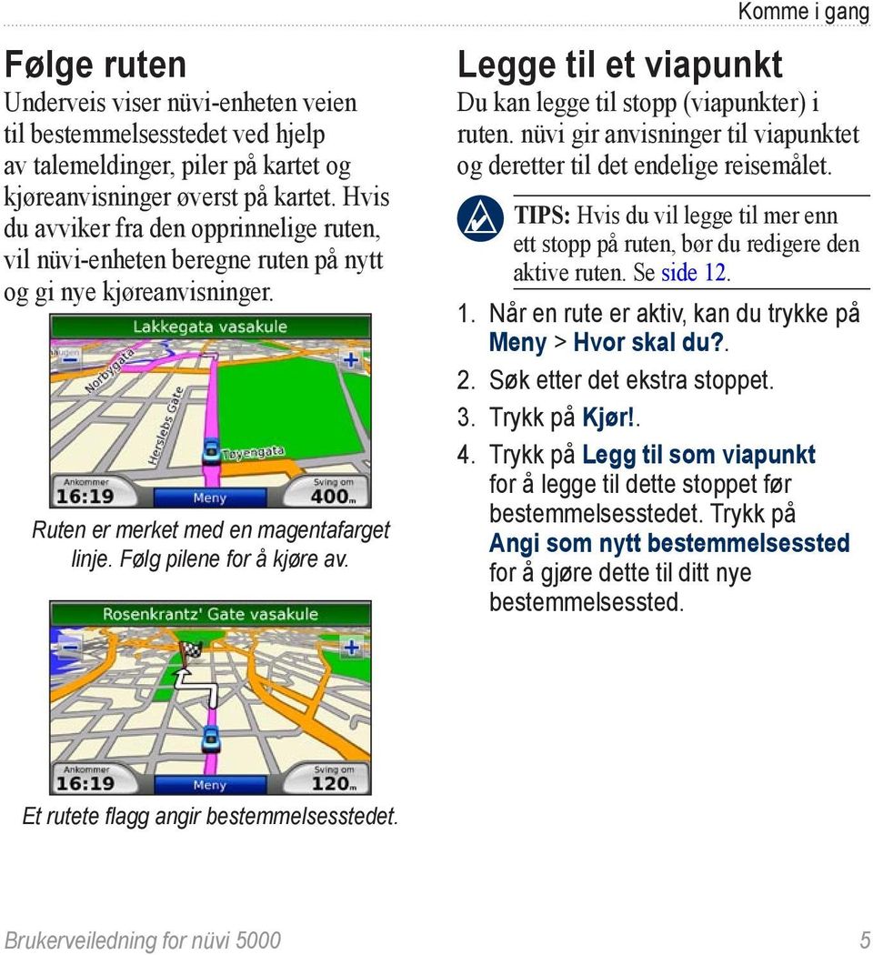 Komme i gang Legge til et viapunkt Du kan legge til stopp (viapunkter) i ruten. nüvi gir anvisninger til viapunktet og deretter til det endelige reisemålet.