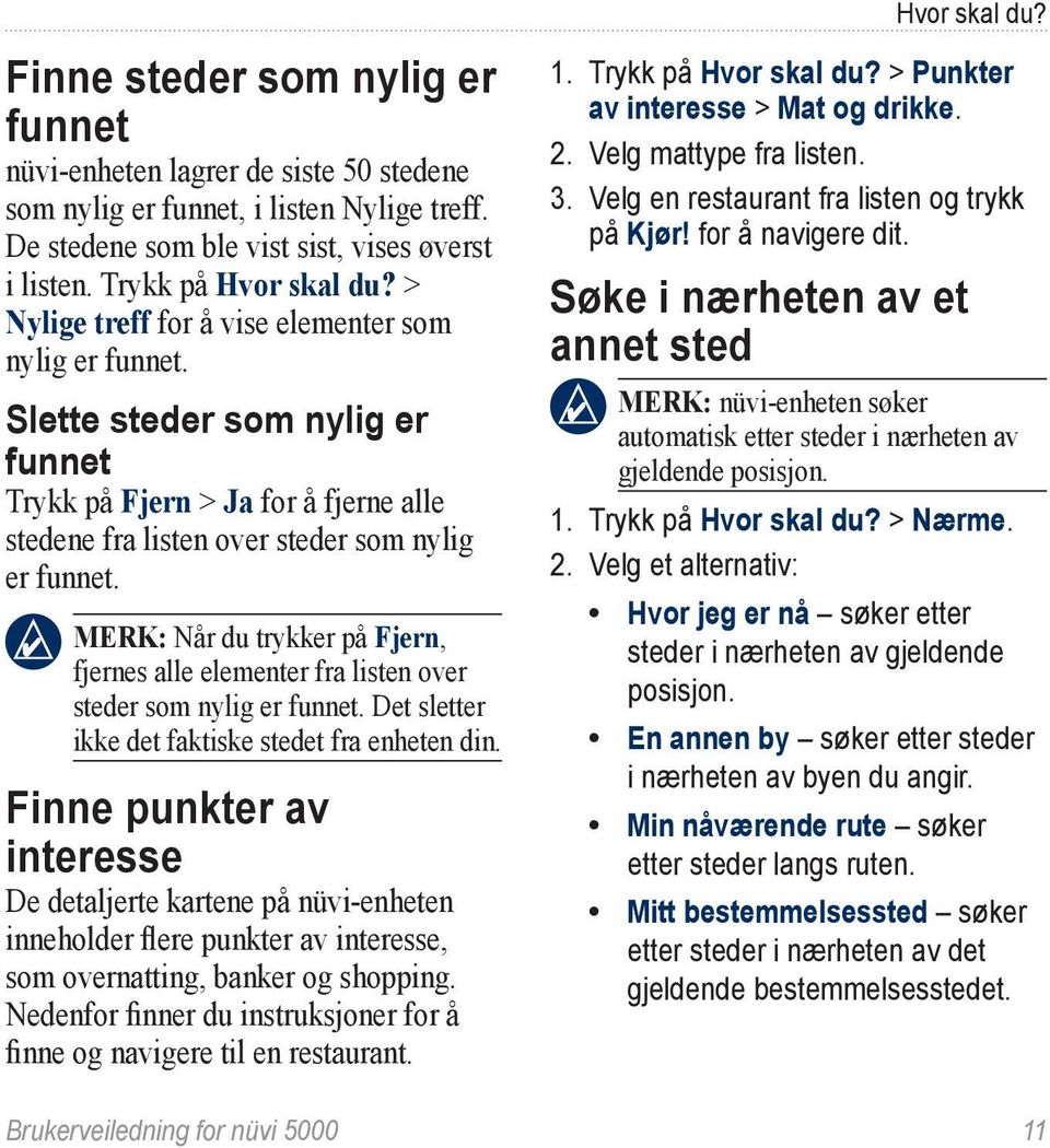 Slette steder som nylig er funnet Trykk på Fjern > Ja for å fjerne alle stedene fra listen over steder som nylig er funnet.