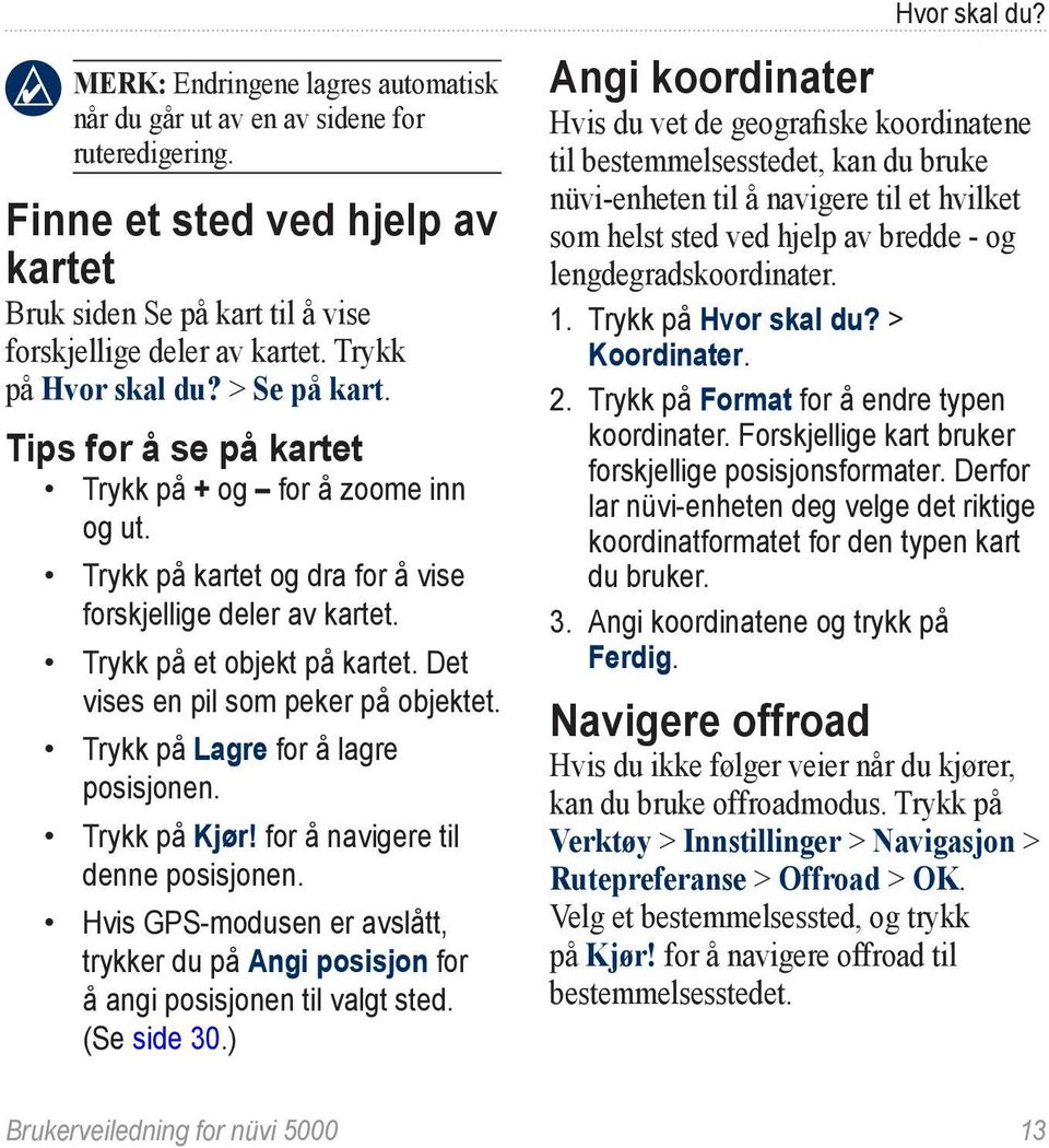 Det vises en pil som peker på objektet. Trykk på Lagre for å lagre posisjonen. Trykk på Kjør! for å navigere til denne posisjonen.