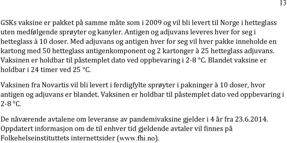 Vaksinen er holdbar til påstemplet dato ved oppbevaring i 2-8 C. Blandet vaksine er holdbar i 24 timer ved 25 C.