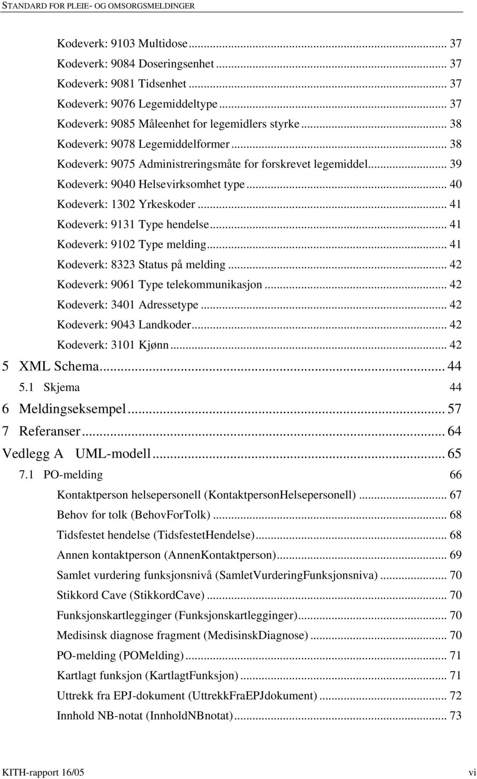 .. 41 Kodeverk: 9131 Type hendelse... 41 Kodeverk: 9102 Type melding... 41 Kodeverk: 8323 Status på melding... 42 Kodeverk: 9061 Type telekommunikasjon... 42 Kodeverk: 3401 Adressetype.