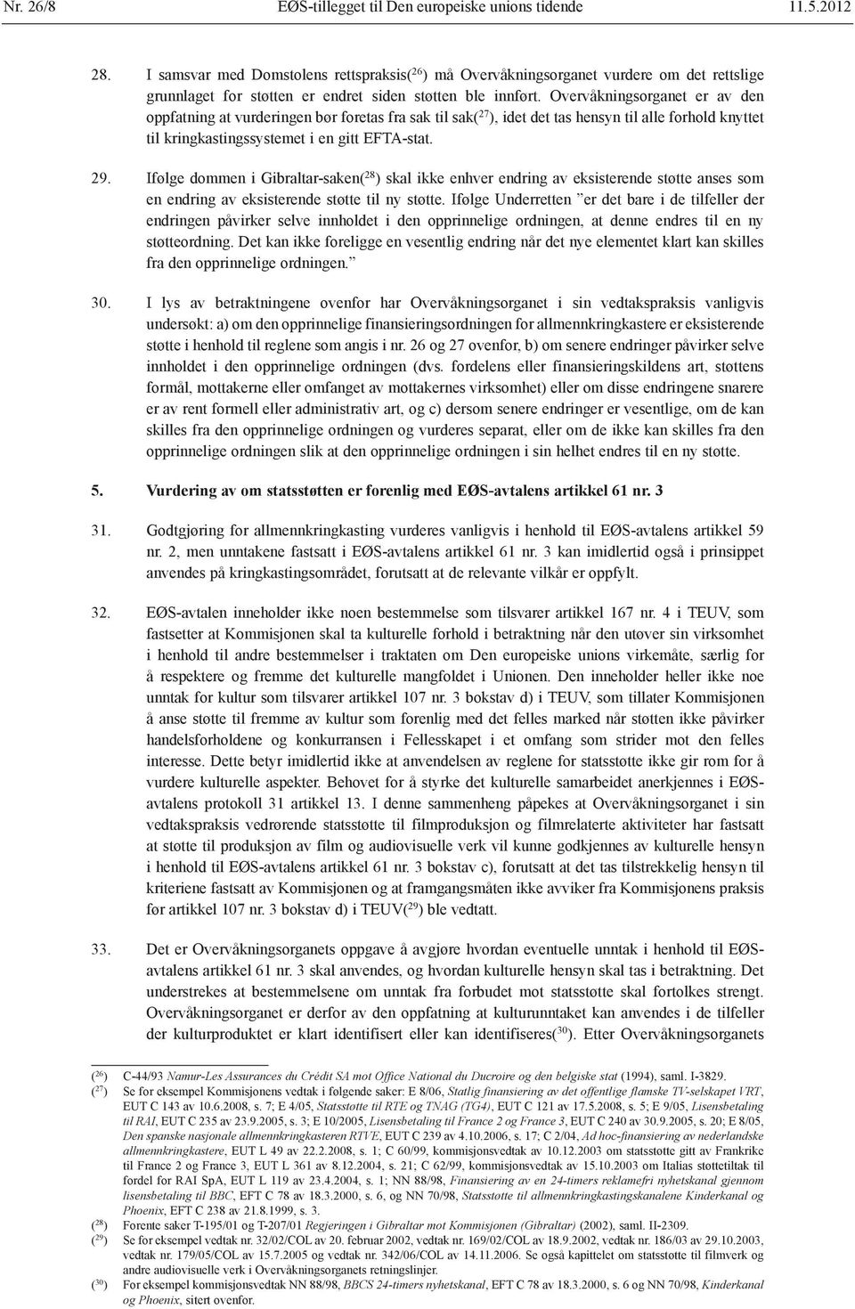 Overvåkningsorganet er av den oppfatning at vurderingen bør foretas fra sak til sak( 27 ), idet det tas hensyn til alle forhold knyttet til kringkastingssystemet i en gitt EFTA-stat. 29.