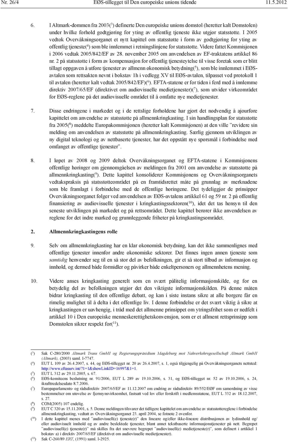 I 2005 vedtok Overvåkningsorganet et nytt kapittel om statsstøtte i form av godtgjøring for yting av offentlig tjeneste( 4 ) som ble innlemmet i retningslinjene for statsstøtte.