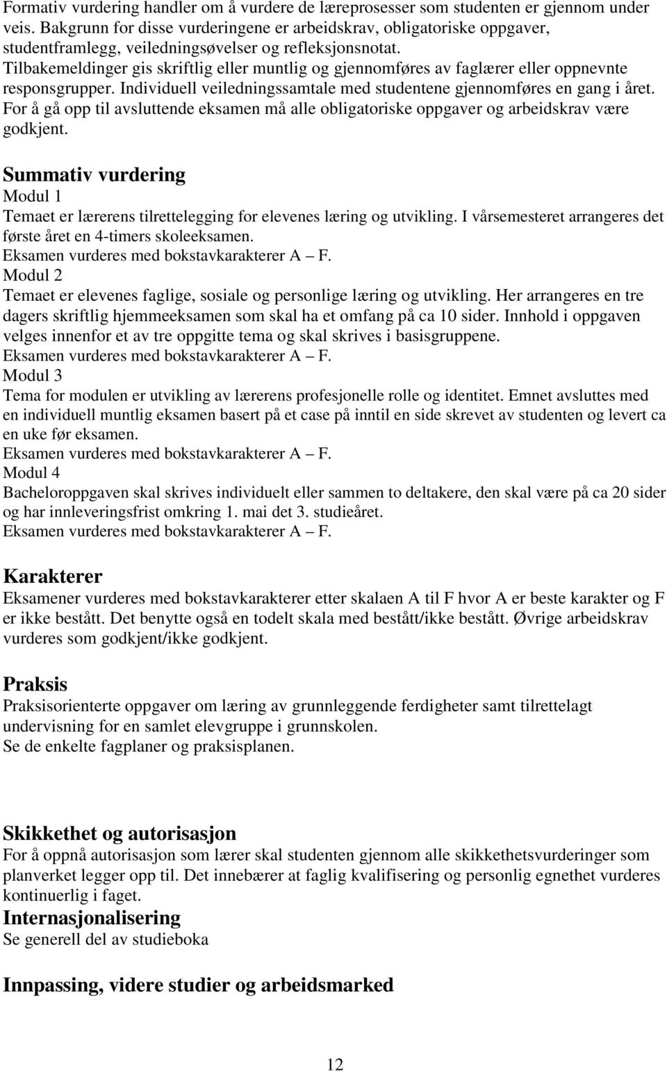 Tilbakemeldinger gis skriftlig eller muntlig og gjennomføres av faglærer eller oppnevnte responsgrupper. Individuell veiledningssamtale med studentene gjennomføres en gang i året.