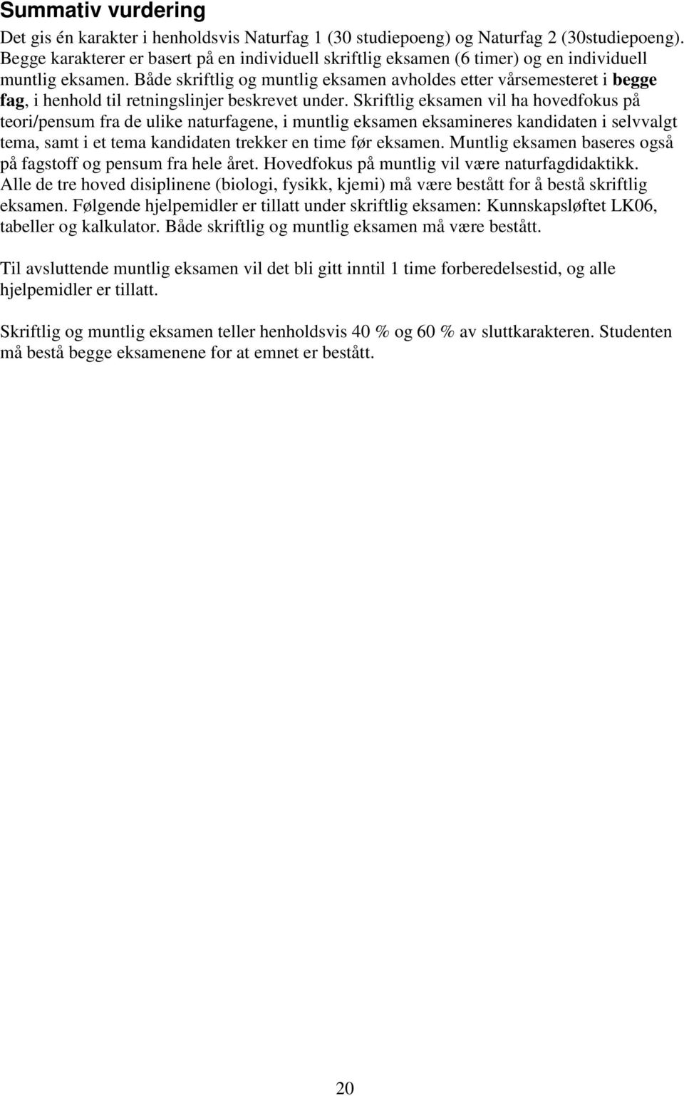 Både skriftlig og muntlig eksamen avholdes etter vårsemesteret i begge fag, i henhold til retningslinjer beskrevet under.