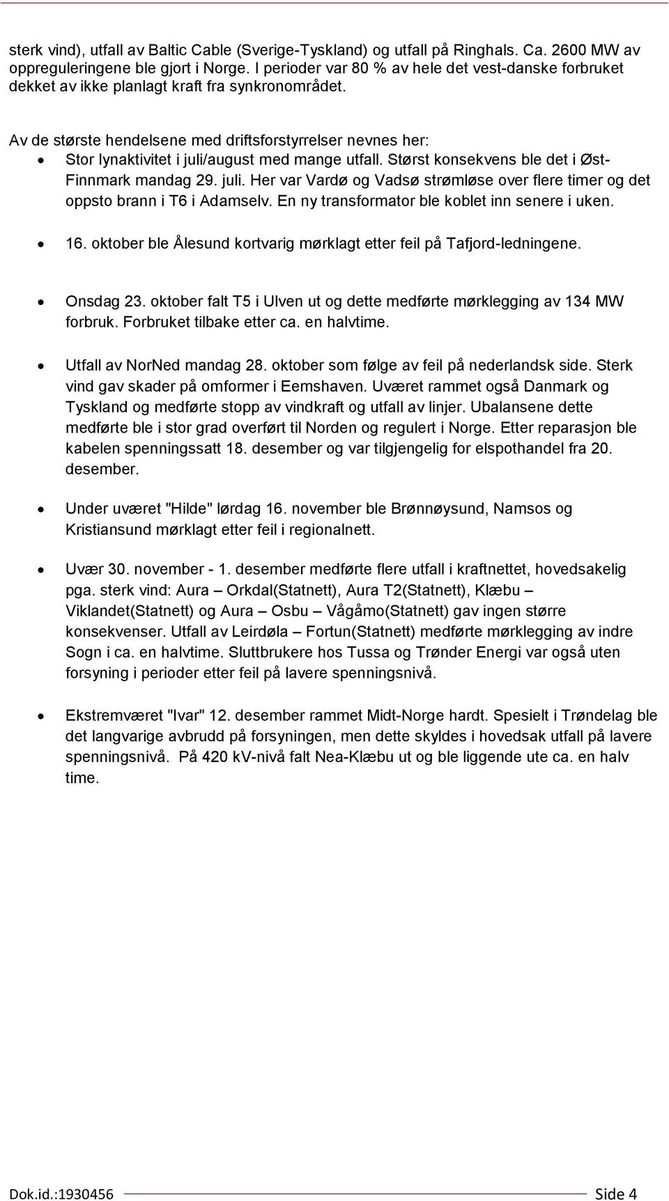 Av de største hendelsene med driftsforstyrrelser nevnes her: Stor lynaktivitet i juli/august med mange utfall. Størst konsekvens ble det i Øst- Finnmark mandag 29. juli. Her var Vardø og Vadsø strømløse over flere timer og det oppsto brann i T6 i Adamselv.