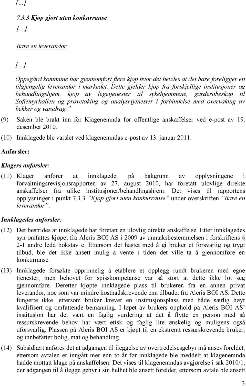 overvåking av bekker og vassdrag. (9) Saken ble brakt inn for Klagenemnda for offentlige anskaffelser ved e-post av 19. desember 2010. (10) Innklagede ble varslet ved klagenemndas e-post av 13.