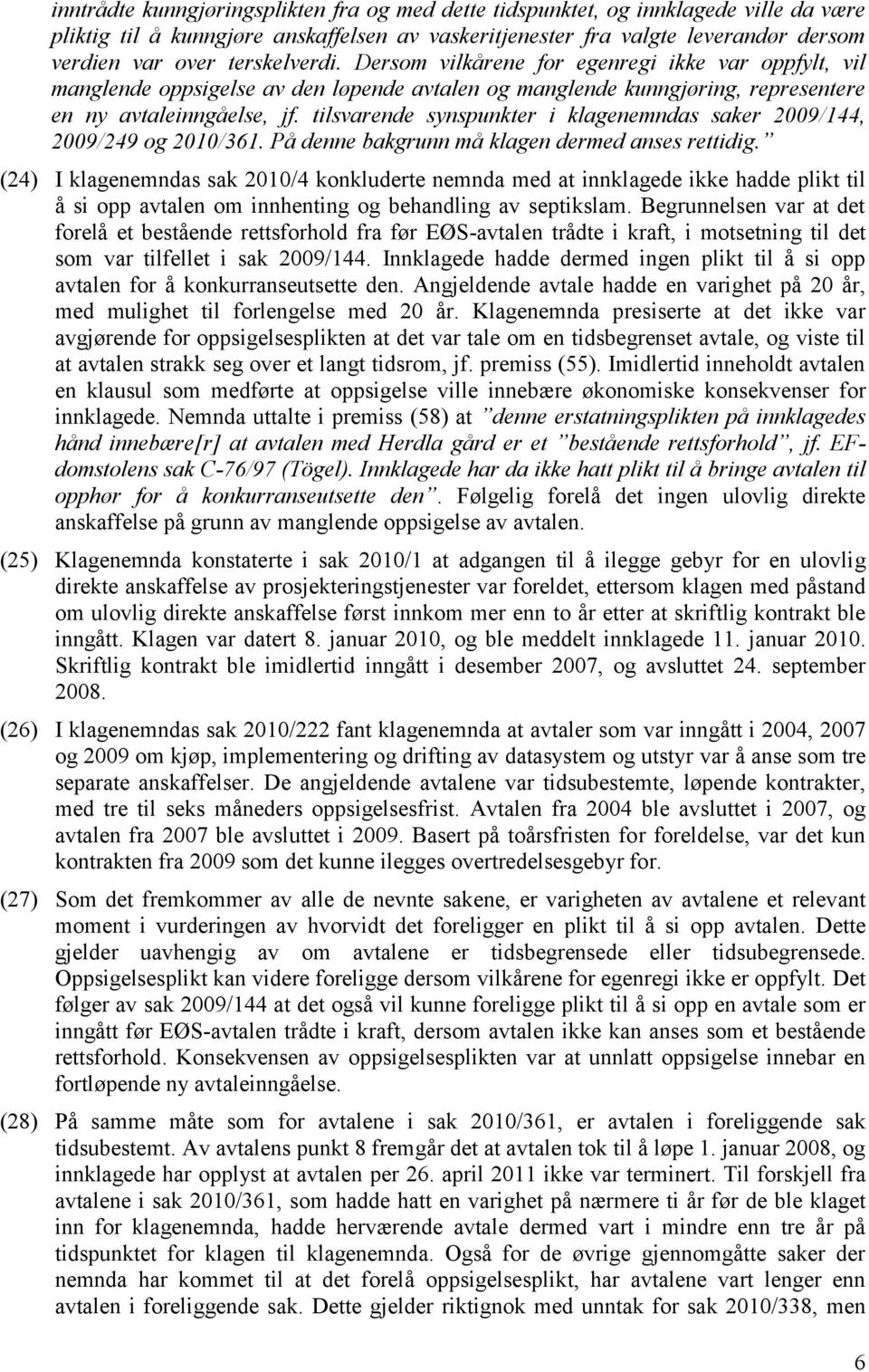 tilsvarende synspunkter i klagenemndas saker 2009/144, 2009/249 og 2010/361. På denne bakgrunn må klagen dermed anses rettidig.