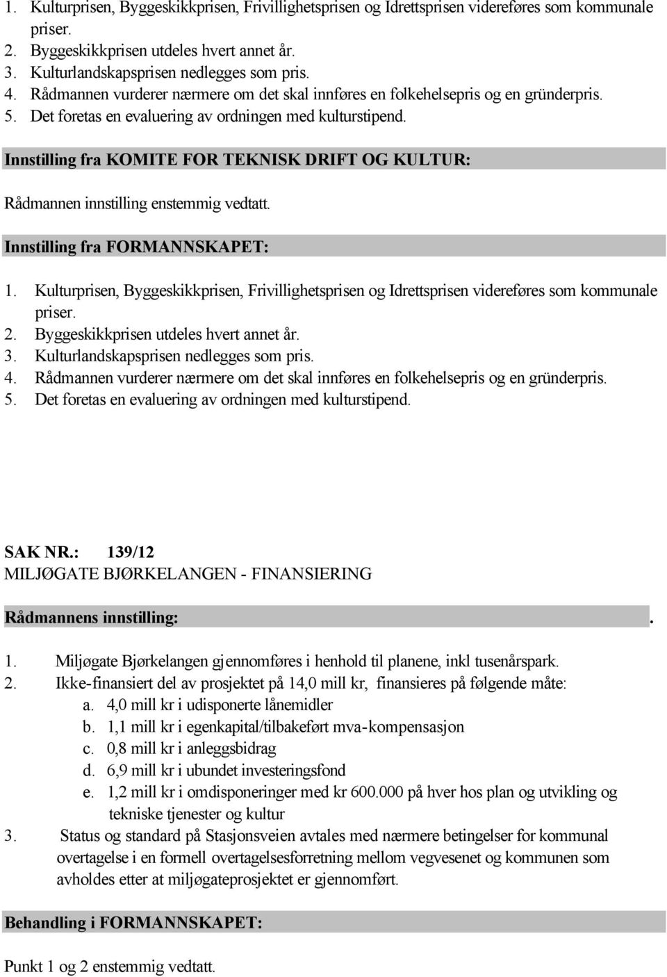 Innstilling fra KOMITE FOR TEKNISK DRIFT OG KULTUR: Rådmannen innstilling enstemmig vedtatt. Innstilling fra FORMANNSKAPET:   SAK NR.: 139/12 MILJØGATE BJØRKELANGEN - FINANSIERING 1.