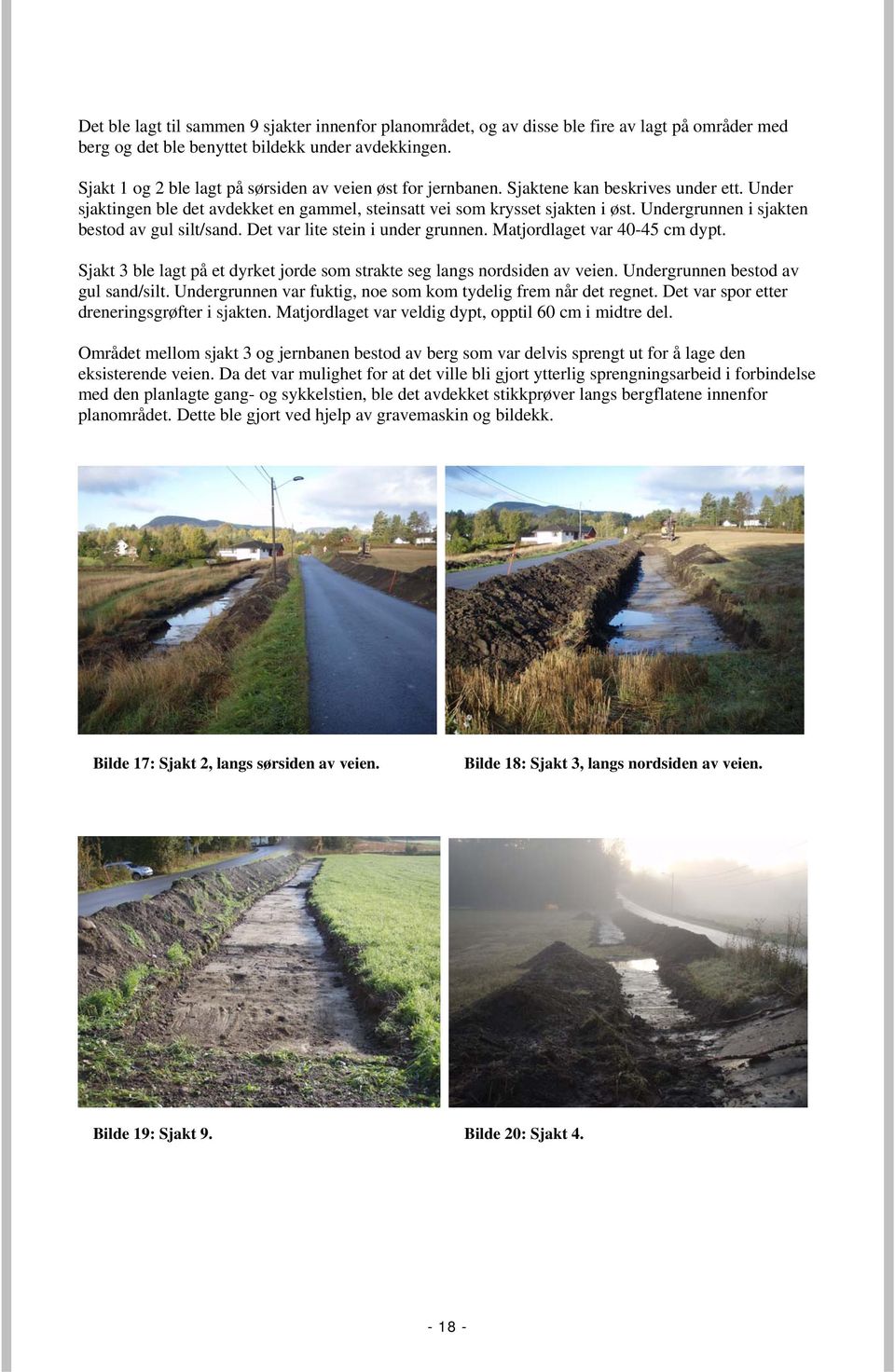 Undergrunnen i sjakten bestod av gul silt/sand. Det var lite stein i under grunnen. Matjordlaget var 40-45 cm dypt. Sjakt 3 ble lagt på et dyrket jorde som strakte seg langs nordsiden av veien.