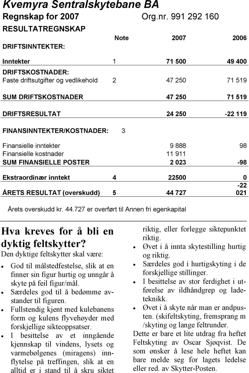 DRIFTSRESULTAT 24 250-22 119 FINANSINNTEKTER/KOSTNADER: 3 Finansielle inntekter 9 888 98 Finansielle kostnader 11 911 SUM FINANSIELLE POSTER 2 023-98 Ekstraordinær inntekt 4 22500 0-22 ÅRETS RESULTAT