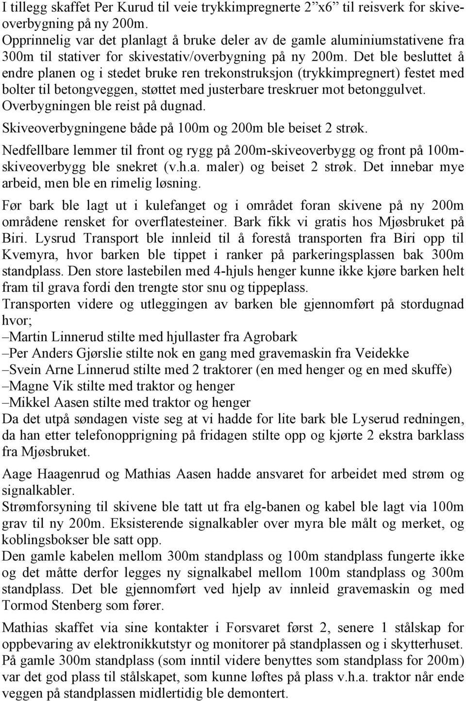 Det ble besluttet å endre planen og i stedet bruke ren trekonstruksjon (trykkimpregnert) festet med bolter til betongveggen, støttet med justerbare treskruer mot betonggulvet.