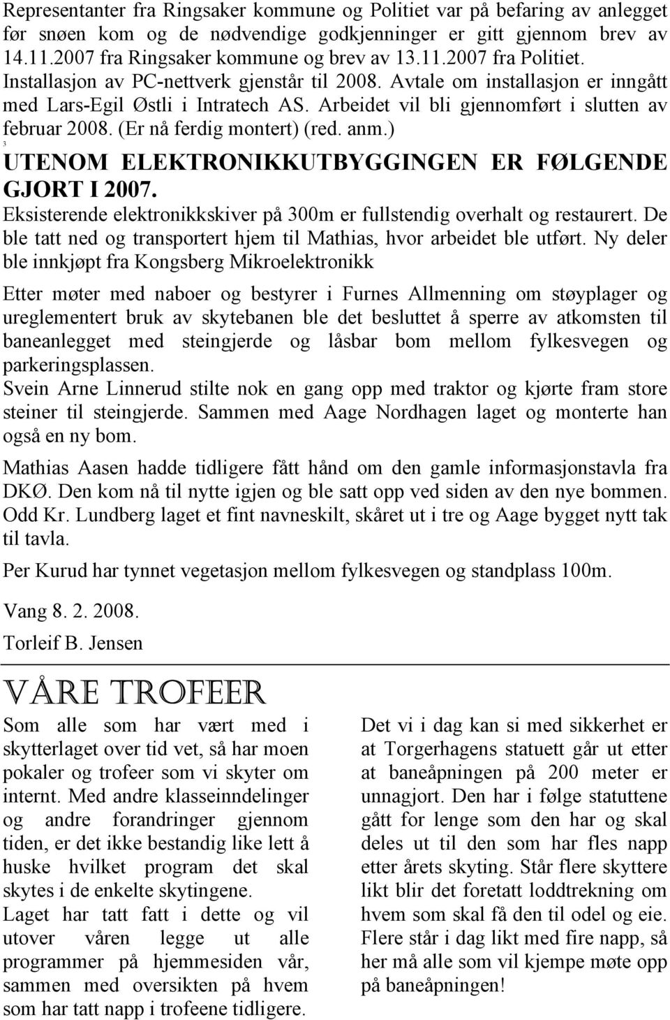 (Er nå ferdig montert) (red. anm.) 3 UTENOM ELEKTRONIKKUTBYGGINGEN ER FØLGENDE GJORT I 2007. Eksisterende elektronikkskiver på 300m er fullstendig overhalt og restaurert.