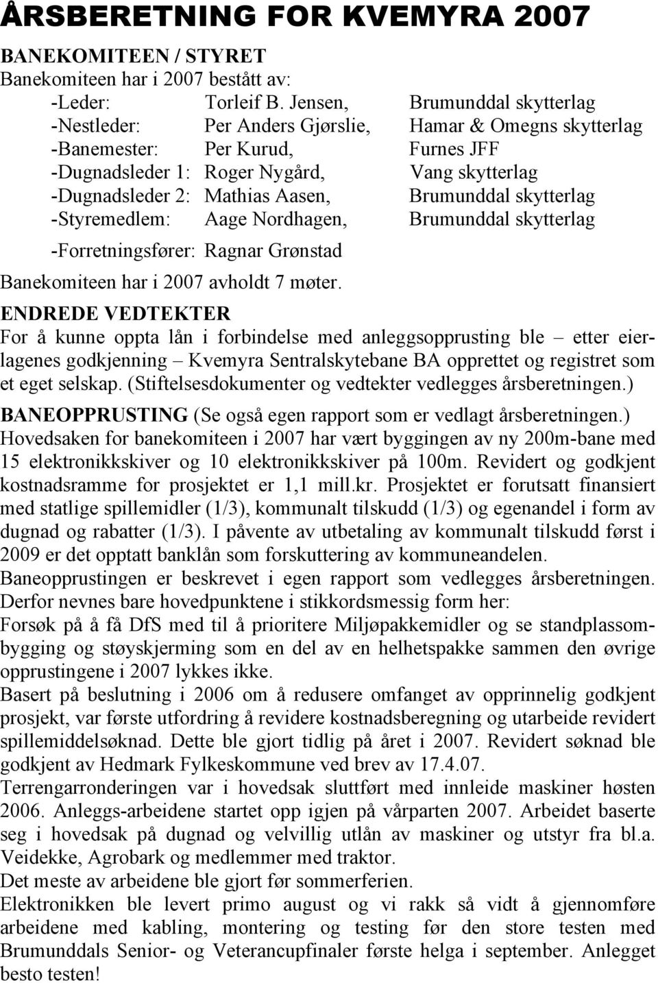 Aasen, Brumunddal skytterlag -Styremedlem: Aage Nordhagen, Brumunddal skytterlag -Forretningsfører: Ragnar Grønstad Banekomiteen har i 2007 avholdt 7 møter.