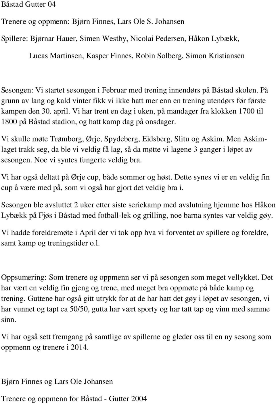 innendørs på Båstad skolen. På grunn av lang og kald vinter fikk vi ikke hatt mer enn en trening utendørs før første kampen den 30. april.