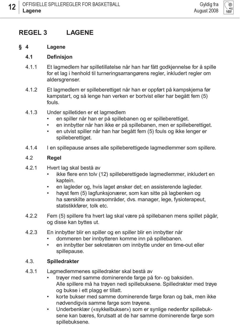 en innbytter når han ikke er på spillebanen, men er spilleberettiget. en utvist spiller når han har begått fem (5) fouls og ikke lenger er spilleberettiget. 4.1.