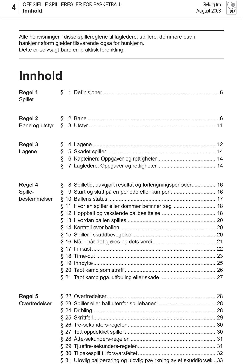 ..14 7 Lagledere: Oppgaver og rettigheter...14 Regel 4 8 Spilletid, uavgjort resultat og forlengningsperioder...16 Spille- 9 Start og slutt på en periode eller kampen.