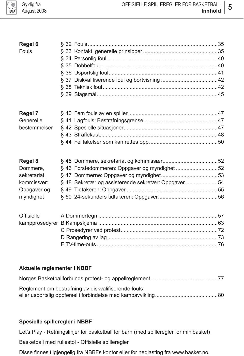 ..48 44 Feiltakelser som kan rettes opp...50 Regel 8 45 Dommere, sekretariat og kommissær...52 Dommere, 46 Førstedommeren: Oppgaver og myndighet...52 sekretariat, 47 Dommerne: Oppgaver og myndighet.